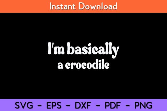 I’m Basically a Crocodile Funny Graphics for Crafts